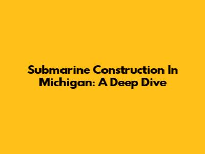 Submarine Construction In Michigan: A Deep Dive