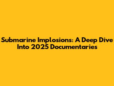 Submarine Implosions: A Deep Dive Into 2025 Documentaries