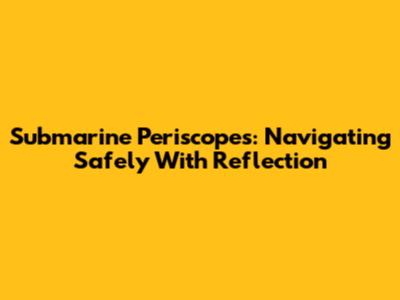 Submarine Periscopes: Navigating Safely With Reflection