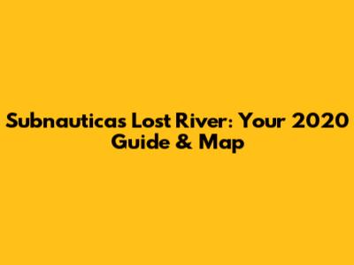 Subnautica's Lost River: Your 2020 Guide & Map