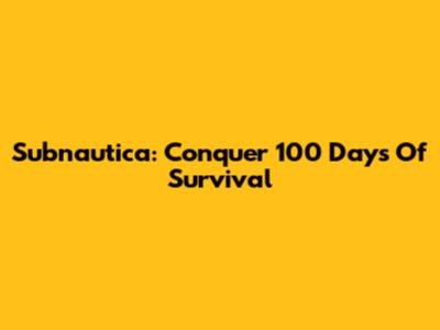 Subnautica: Conquer 100 Days Of Survival