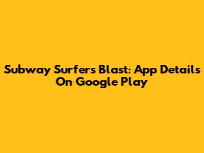 Subway Surfers Blast: App Details On Google Play