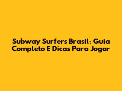 Subway Surfers Brasil: Guia Completo E Dicas Para Jogar