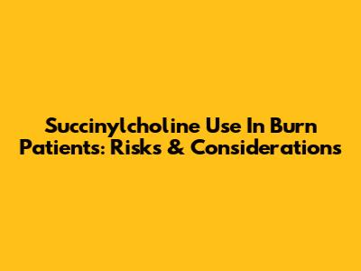 Succinylcholine Use In Burn Patients: Risks & Considerations