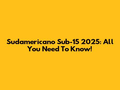 Sudamericano Sub-15 2025: All You Need To Know!