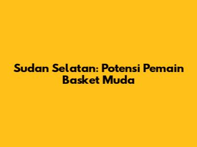 Sudan Selatan: Potensi Pemain Basket Muda