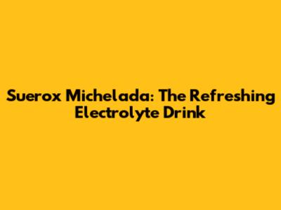 Suerox Michelada: The Refreshing Electrolyte Drink