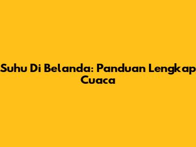 Suhu Di Belanda: Panduan Lengkap Cuaca