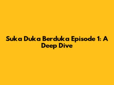 Suka Duka Berduka Episode 1: A Deep Dive