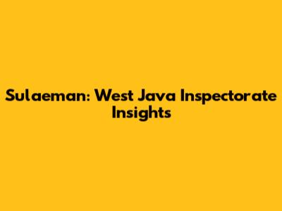 Sulaeman: West Java Inspectorate Insights