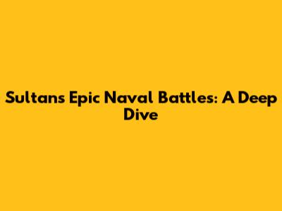 Sultan's Epic Naval Battles: A Deep Dive