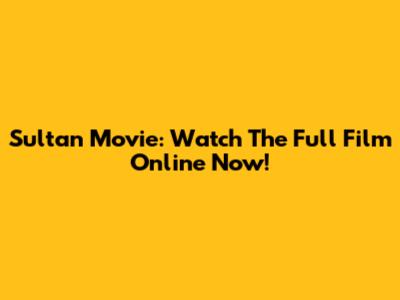 Sultan Movie: Watch The Full Film Online Now!