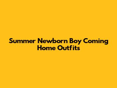 Summer Newborn Boy Coming Home Outfits