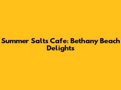 Summer Salts Cafe: Bethany Beach Delights