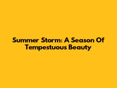 Summer Storm: A Season Of Tempestuous Beauty