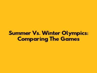 Summer Vs. Winter Olympics: Comparing The Games