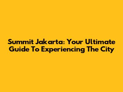 Summit Jakarta: Your Ultimate Guide To Experiencing The City