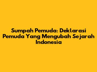 Sumpah Pemuda: Deklarasi Pemuda Yang Mengubah Sejarah Indonesia