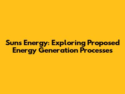 Sun's Energy: Exploring Proposed Energy Generation Processes