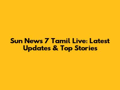Sun News 7 Tamil Live: Latest Updates & Top Stories