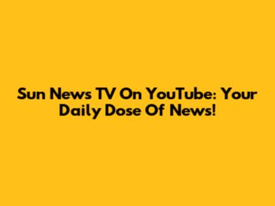 Sun News TV On YouTube: Your Daily Dose Of News!