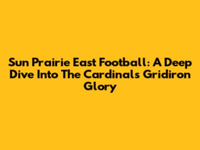 Sun Prairie East Football: A Deep Dive Into The Cardinals' Gridiron Glory