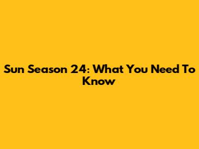 Sun Season 24: What You Need To Know