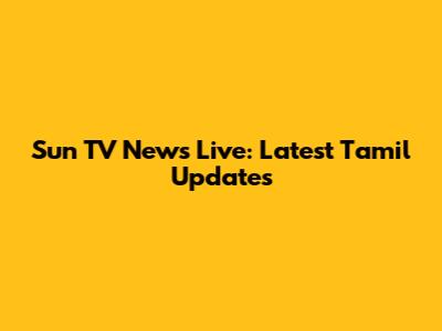 Sun TV News Live: Latest Tamil Updates
