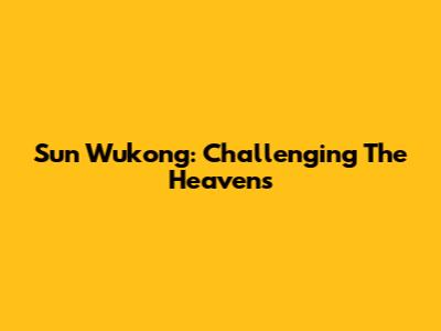 Sun Wukong: Challenging The Heavens