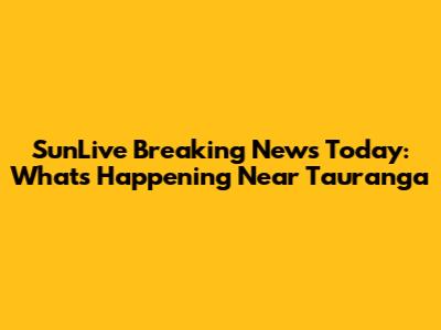 SunLive Breaking News Today: What's Happening Near Tauranga