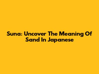 Suna: Uncover The Meaning Of Sand In Japanese