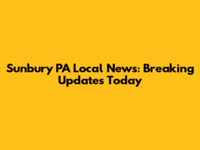 Sunbury PA Local News: Breaking Updates Today