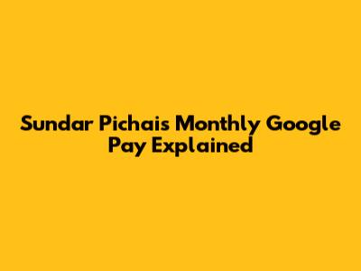 Sundar Pichai's Monthly Google Pay Explained