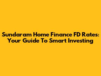 Sundaram Home Finance FD Rates: Your Guide To Smart Investing
