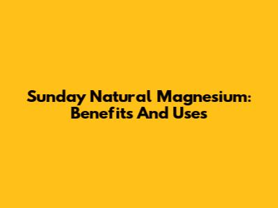 Sunday Natural Magnesium: Benefits And Uses
