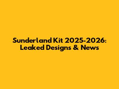 Sunderland Kit 2025-2026: Leaked Designs & News