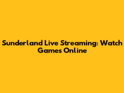 Sunderland Live Streaming: Watch Games Online