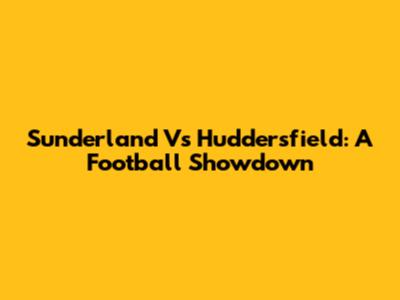 Sunderland Vs Huddersfield: A Football Showdown