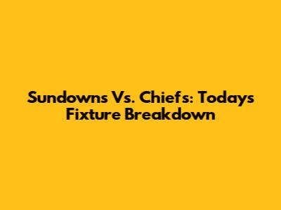 Sundowns Vs. Chiefs: Today's Fixture Breakdown