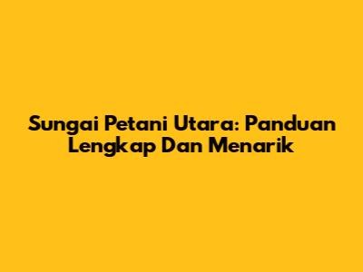 Sungai Petani Utara: Panduan Lengkap Dan Menarik