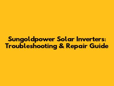 Sungoldpower Solar Inverters: Troubleshooting & Repair Guide