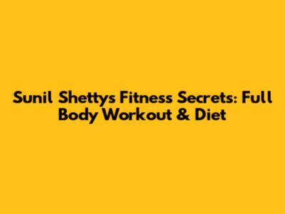 Sunil Shetty's Fitness Secrets: Full Body Workout & Diet