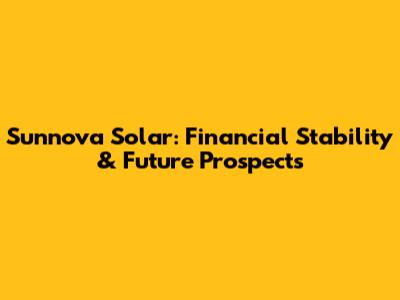 Sunnova Solar: Financial Stability & Future Prospects