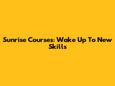 Sunrise Courses: Wake Up To New Skills