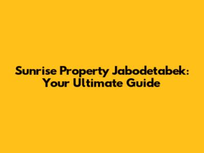 Sunrise Property Jabodetabek: Your Ultimate Guide