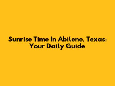 Sunrise Time In Abilene, Texas: Your Daily Guide