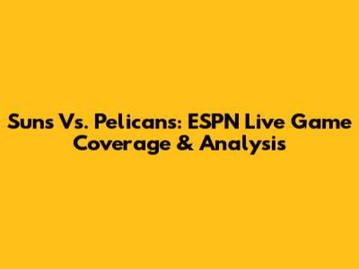 Suns Vs. Pelicans: ESPN Live Game Coverage & Analysis