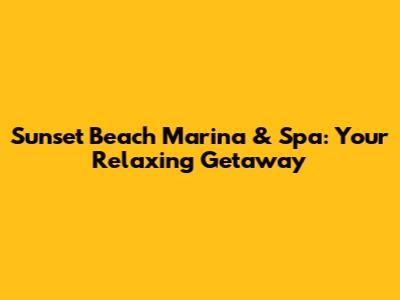 Sunset Beach Marina & Spa: Your Relaxing Getaway