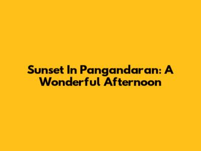 Sunset In Pangandaran: A Wonderful Afternoon