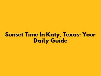 Sunset Time In Katy, Texas: Your Daily Guide